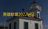 英雄联盟2022MSI季中冠军赛FMVP是谁